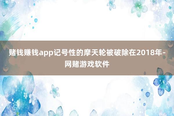 赌钱赚钱app记号性的摩天轮被破除在2018年-网赌游戏软件
