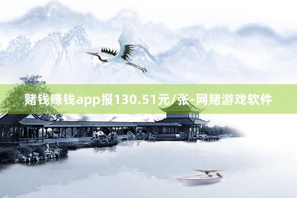赌钱赚钱app报130.51元/张-网赌游戏软件