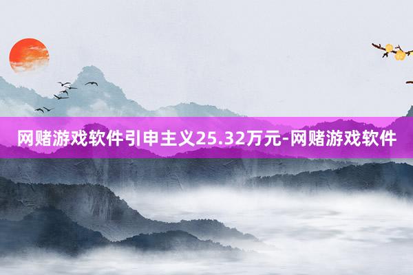 网赌游戏软件引申主义25.32万元-网赌游戏软件