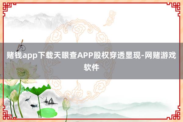 赌钱app下载天眼查APP股权穿透显现-网赌游戏软件