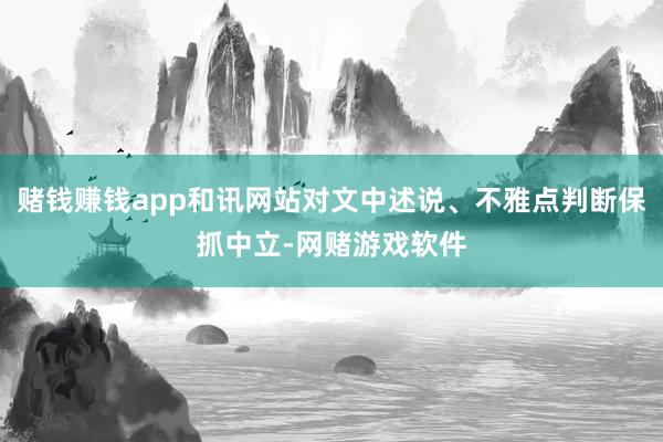 赌钱赚钱app和讯网站对文中述说、不雅点判断保抓中立-网赌游戏软件
