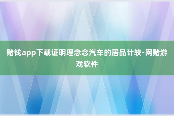 赌钱app下载证明理念念汽车的居品计较-网赌游戏软件