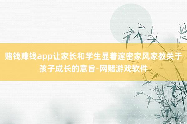 赌钱赚钱app让家长和学生显着邃密家风家教关于孩子成长的意旨-网赌游戏软件