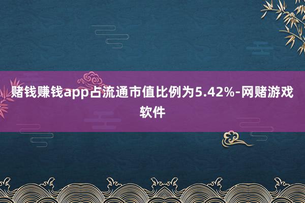 赌钱赚钱app占流通市值比例为5.42%-网赌游戏软件
