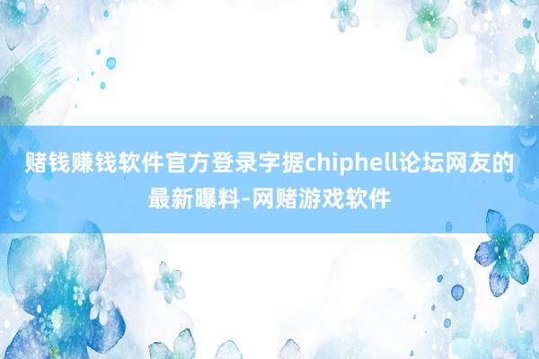 赌钱赚钱软件官方登录字据chiphell论坛网友的最新曝料-网赌游戏软件