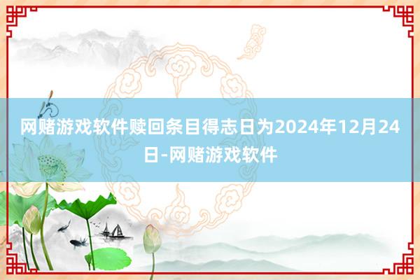 网赌游戏软件赎回条目得志日为2024年12月24日-网赌游戏软件