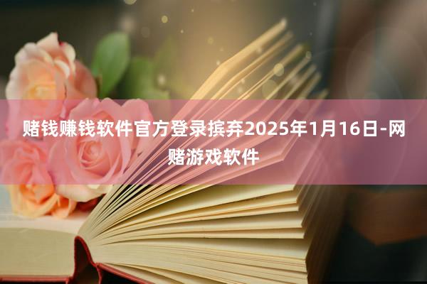赌钱赚钱软件官方登录摈弃2025年1月16日-网赌游戏软件