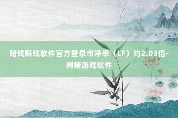 赌钱赚钱软件官方登录市净率（LF）约2.03倍-网赌游戏软件