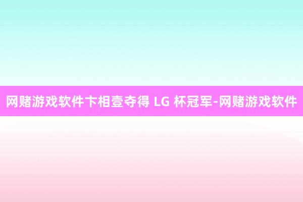网赌游戏软件卞相壹夺得 LG 杯冠军-网赌游戏软件