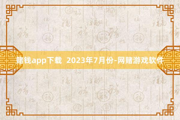 赌钱app下载  2023年7月份-网赌游戏软件