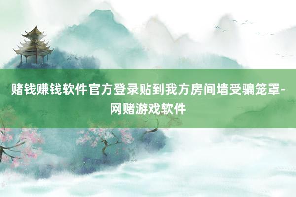 赌钱赚钱软件官方登录贴到我方房间墙受骗笼罩-网赌游戏软件