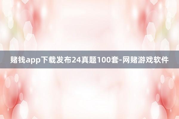 赌钱app下载发布24真题100套-网赌游戏软件