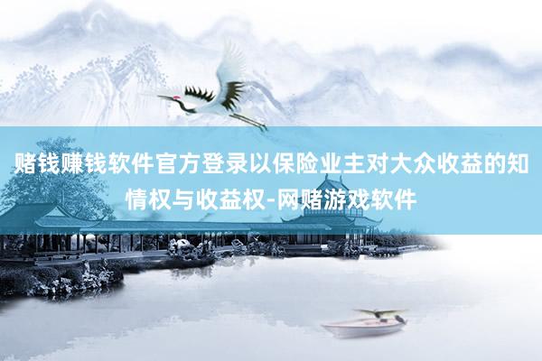 赌钱赚钱软件官方登录以保险业主对大众收益的知情权与收益权-网赌游戏软件