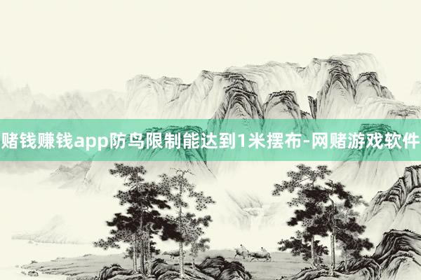 赌钱赚钱app防鸟限制能达到1米摆布-网赌游戏软件