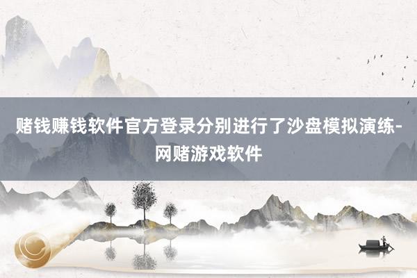 赌钱赚钱软件官方登录分别进行了沙盘模拟演练-网赌游戏软件