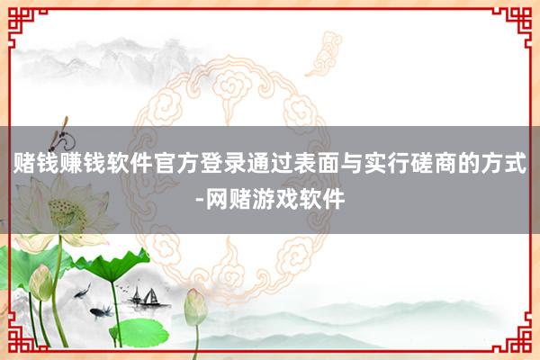 赌钱赚钱软件官方登录通过表面与实行磋商的方式-网赌游戏软件