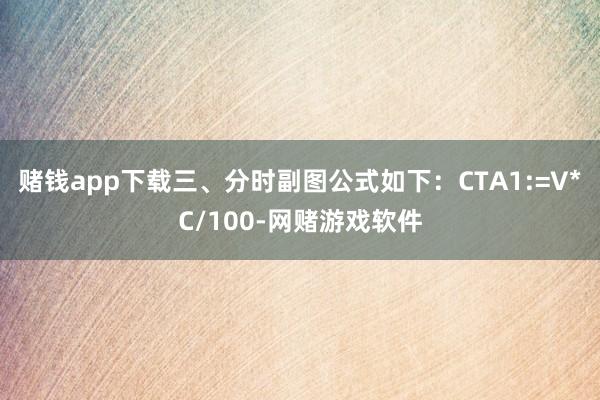 赌钱app下载三、分时副图公式如下：CTA1:=V*C/100-网赌游戏软件