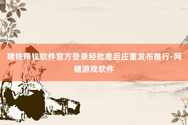 赌钱赚钱软件官方登录经批准后庄重发布推行-网赌游戏软件