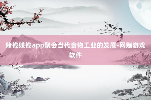 赌钱赚钱app聚会当代食物工业的发展-网赌游戏软件