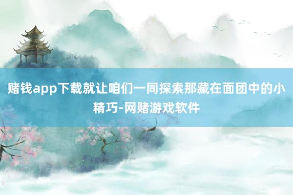 赌钱app下载就让咱们一同探索那藏在面团中的小精巧-网赌游戏软件