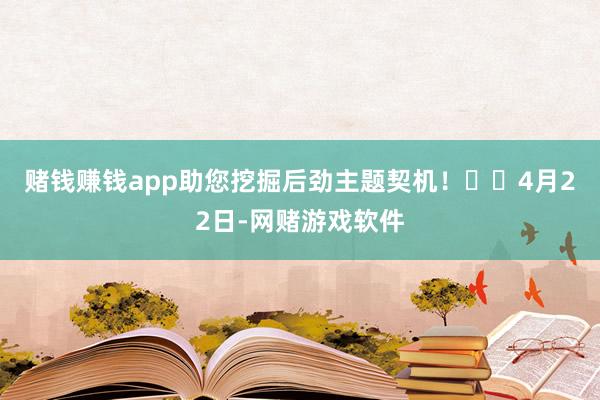 赌钱赚钱app助您挖掘后劲主题契机！		　　4月22日-网赌游戏软件
