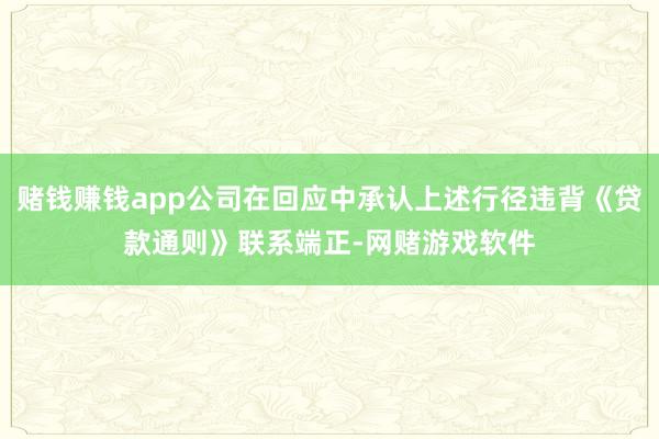 赌钱赚钱app公司在回应中承认上述行径违背《贷款通则》联系端正-网赌游戏软件