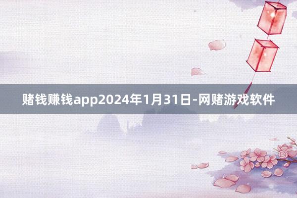 赌钱赚钱app2024年1月31日-网赌游戏软件