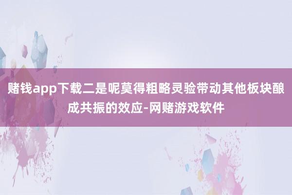 赌钱app下载二是呢莫得粗略灵验带动其他板块酿成共振的效应-网赌游戏软件