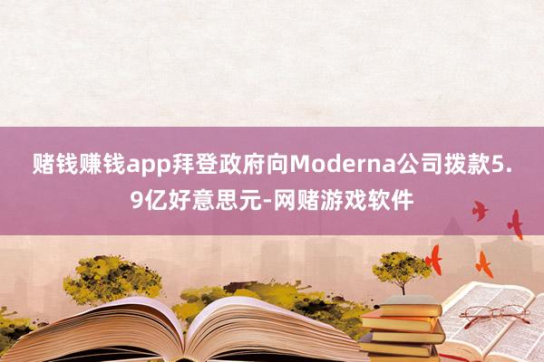 赌钱赚钱app拜登政府向Moderna公司拨款5.9亿好意思元-网赌游戏软件