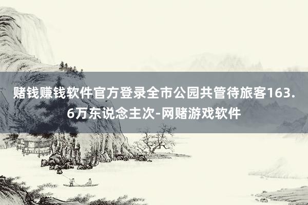 赌钱赚钱软件官方登录全市公园共管待旅客163.6万东说念主次-网赌游戏软件