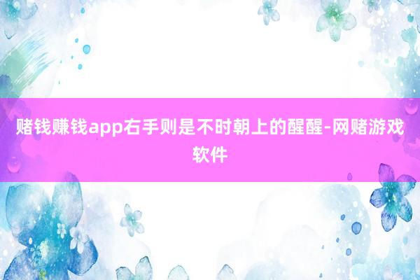 赌钱赚钱app右手则是不时朝上的醒醒-网赌游戏软件