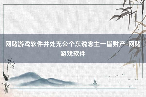网赌游戏软件并处充公个东说念主一皆财产-网赌游戏软件