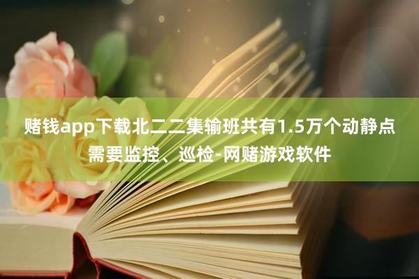 赌钱app下载　　北二二集输班共有1.5万个动静点需要监控、巡检-网赌游戏软件