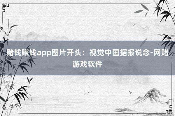 赌钱赚钱app图片开头：视觉中国据报说念-网赌游戏软件