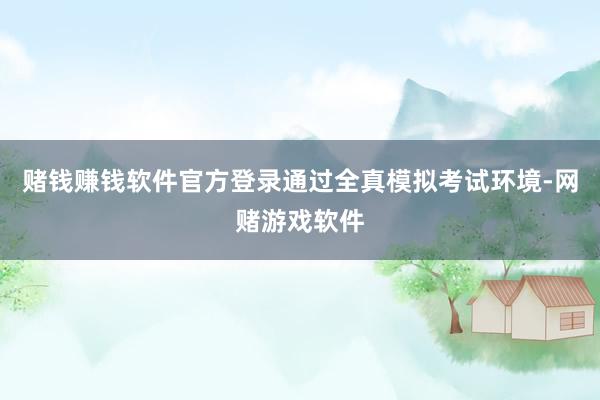 赌钱赚钱软件官方登录通过全真模拟考试环境-网赌游戏软件