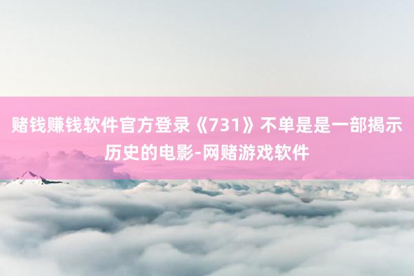 赌钱赚钱软件官方登录《731》不单是是一部揭示历史的电影-网赌游戏软件