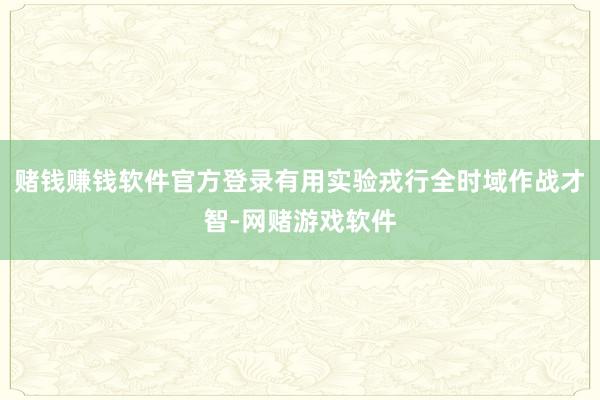 赌钱赚钱软件官方登录有用实验戎行全时域作战才智-网赌游戏软件