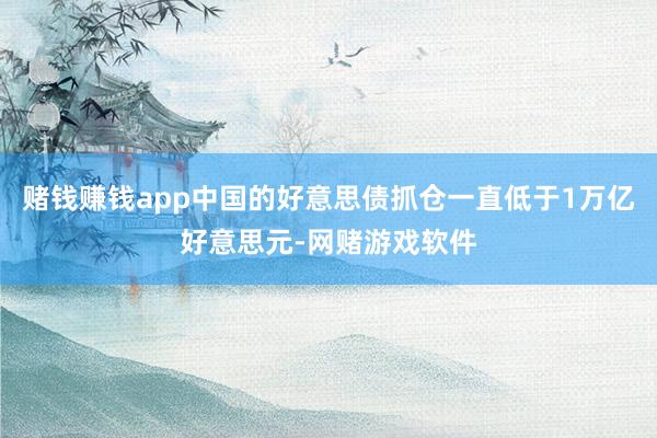 赌钱赚钱app中国的好意思债抓仓一直低于1万亿好意思元-网赌游戏软件