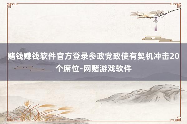 赌钱赚钱软件官方登录参政党致使有契机冲击20个席位-网赌游戏软件