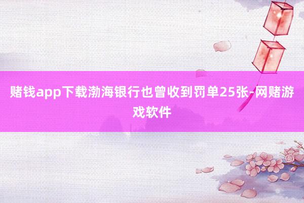 赌钱app下载渤海银行也曾收到罚单25张-网赌游戏软件