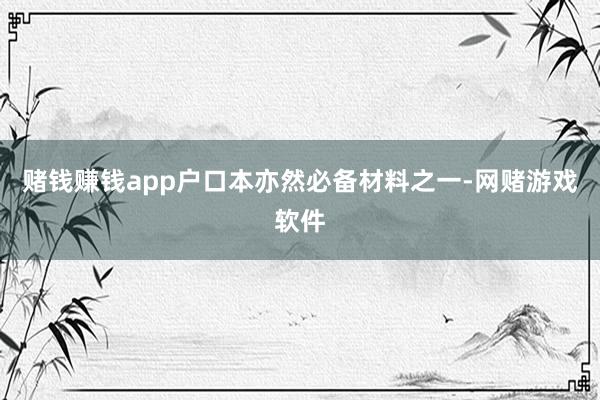 赌钱赚钱app户口本亦然必备材料之一-网赌游戏软件
